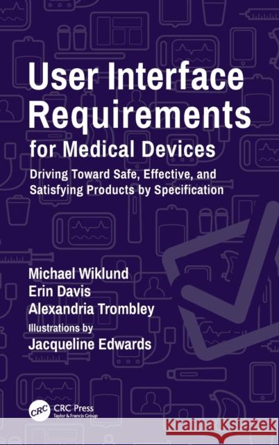 User Interface Requirements for Medical Devices: Driving Toward Safe, Effective, and Satisfying Products by Specification Michael Wiklund Erin Davis Alexandria Trombley 9780367457938 CRC Press
