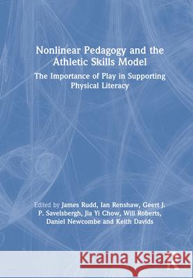 Nonlinear Pedagogy and the Athletic Skills Model: The Importance of Play in Supporting Physical Literacy James Rudd Ian Renshaw Geert Savelsbergh 9780367457945