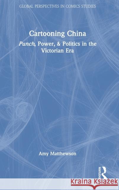Cartooning China: Punch, Power, & Politics in the Victorian Era Matthewson, Amy 9780367458225 Taylor & Francis Ltd