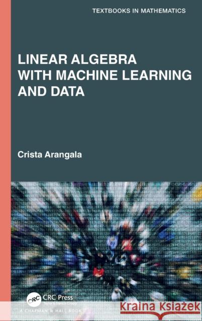 Linear Algebra With Machine Learning and Data Crista Arangala 9780367458393
