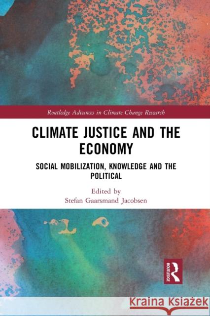 Climate Justice and the Economy: Social mobilization, knowledge and the political Jacobsen, Stefan Gaarsmand 9780367459017 Routledge