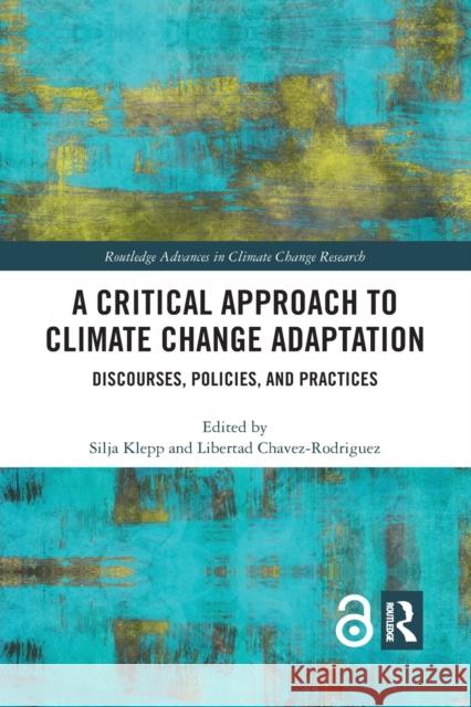 A Critical Approach to Climate Change Adaptation: Discourses, Policies and Practices Silja Klepp Libertad Chavez-Rodriguez 9780367459048 Routledge