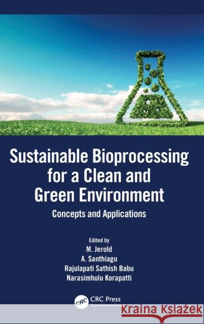 Sustainable Bioprocessing for a Clean and Green Environment: Concepts and Applications M. Jerold A. Santhiagu Rajulapati Sathish Babu 9780367459086 CRC Press