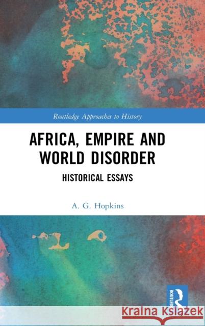 Africa, Empire and World Disorder: Historical Essays Hopkins, A. G. 9780367459468 Routledge