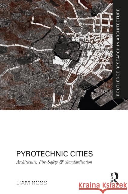 Pyrotechnic Cities: Architecture, Fire-Safety and Standardisation Liam Ross 9780367459673 Routledge