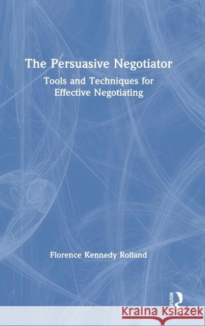 The Persuasive Negotiator: Tools and Techniques for Effective Negotiating Florence Kenned 9780367459871 Routledge