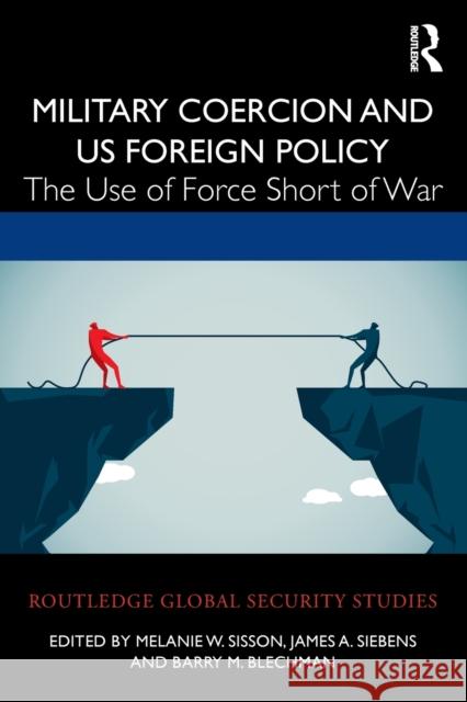 Military Coercion and US Foreign Policy: The Use of Force Short of War Sisson, Melanie W. 9780367459963 Routledge