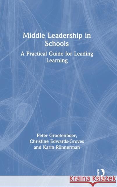 Middle Leadership in Schools: A Practical Guide for Leading Learning Peter Grootenboer Christine Edwards-Groves Karin Ronnerman 9780367459987