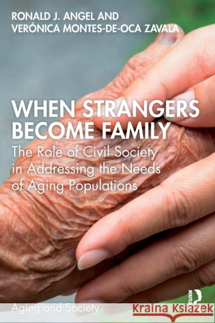When Strangers Become Family: The Role of Civil Society in Addressing the Needs of Aging Populations Ronald Angel Ver 9780367459994