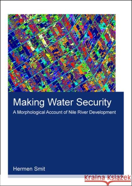 Making Water Security: A Morphological Account of Nile River Development Hermen Smit 9780367460044 CRC Press