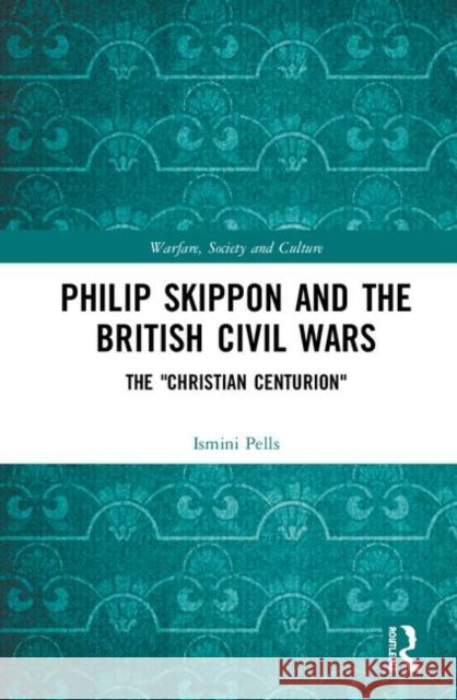 Philip Skippon and the British Civil Wars: The Christian Centurion Pells, Ismini 9780367460105 Routledge
