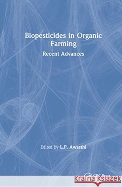 Biopesticides in Organic Farming: Recent Advances L. P. Awasthi 9780367460174 CRC Press