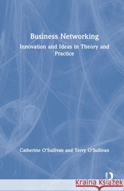 Business Networking: Innovation and Ideas in Theory and Practice Catherine O'Sullivan Terry O'Sullivan 9780367460273 Routledge