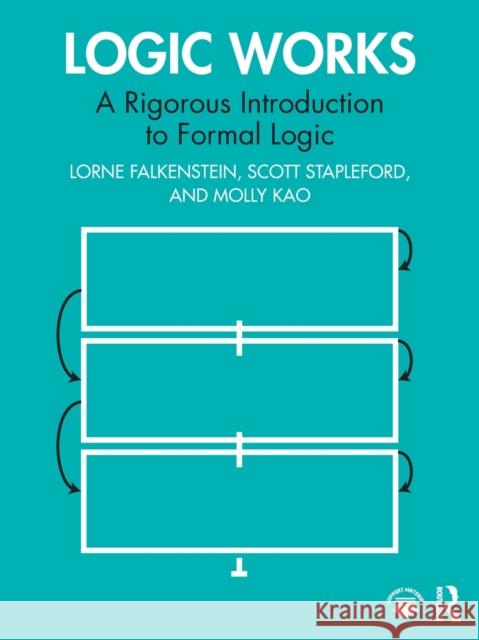 Logic Works: A Rigorous Introduction to Formal Logic Lorne Falkenstein Scott Stapleford Molly Kao 9780367460297