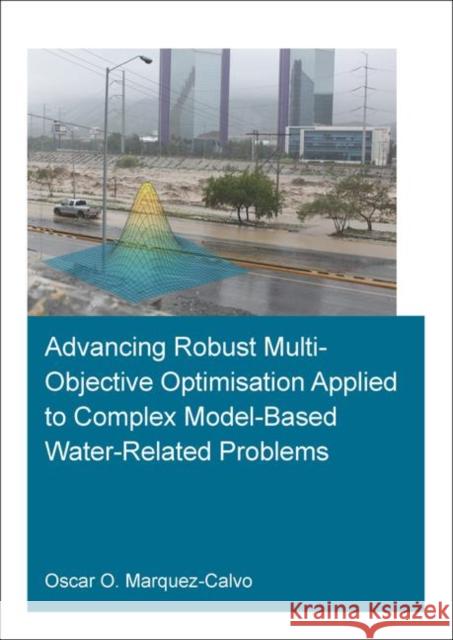 Advancing Robust Multi-Objective Optimisation Applied to Complex Model-Based Water-Related Problems Oscar Osvaldo Marque 9780367460433 CRC Press