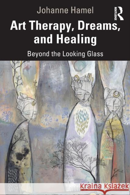 Art Therapy, Dreams, and Healing: Beyond the Looking Glass Johanne Hamel 9780367460440 Taylor & Francis Ltd
