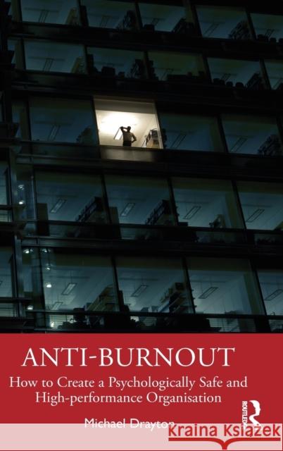 Anti-Burnout: How to Create a Psychologically Safe and High-Performance Organisation Michael Drayton 9780367460532 Routledge