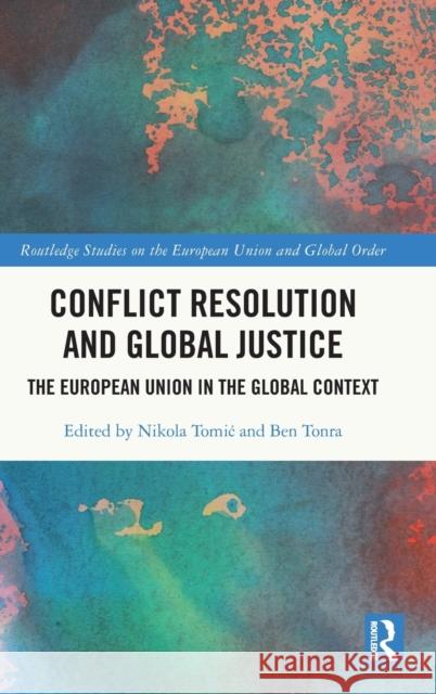 Conflict Resolution and Global Justice: The European Union in the Global Context Nikola Tomic Ben Tonra 9780367460747