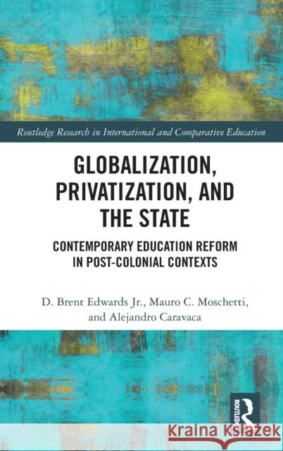 Globalization, Privatization, and the State: Contemporary Education Reform in Post-Colonial Contexts Edwards, D. Brent, Jr. 9780367460822 Routledge