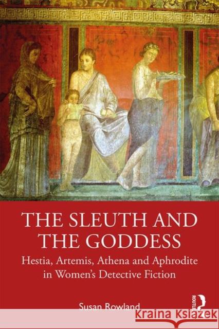 The Sleuth and the Goddess: Hestia, Artemis, Athena, and Aphrodite in Women's Detective Fiction Rowland, Susan 9780367461072 Routledge