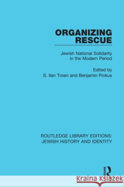 Organizing Rescue: Jewish National Solidarity in the Modern Period S. Ilan Troen Benjamin Pinkus 9780367461188 Routledge
