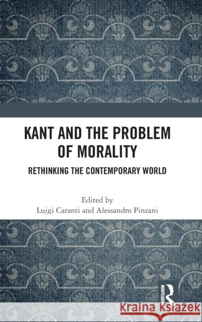 Kant and the Problem of Morality: Rethinking the Contemporary World Luigi Caranti Alessandro Pinzani 9780367461256 Routledge Chapman & Hall
