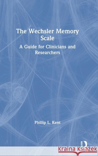 The Wechsler Memory Scale: A Guide for Clinicians and Researchers Phillip L. Kent 9780367461669