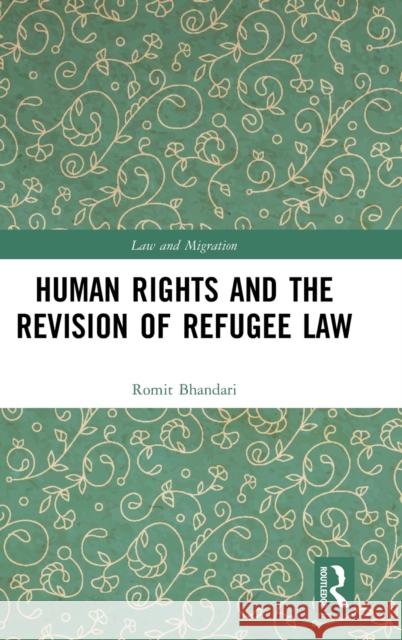 Human Rights and the Revision of Refugee Law Romit Bhandari 9780367461737 Routledge