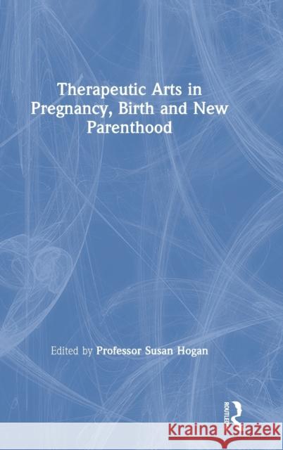 Therapeutic Arts in Pregnancy, Birth and New Parenthood Susan Hogan 9780367462246 Routledge