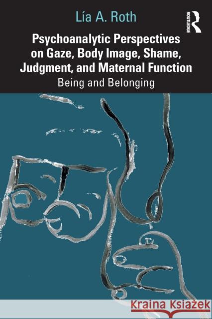 Psychoanalytic Perspectives on Gaze, Body Image, Shame, Judgment and Maternal Function: Being and Belonging Lia a. Roth 9780367462758 Routledge