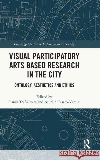 Visual Participatory Arts Based Research in the City: Ontology, Aesthetics and Ethics Traf Aurelio Castro-Varela 9780367462963 Routledge