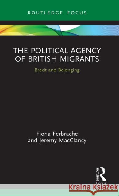 The Political Agency of British Migrants: Brexit and Belonging Fiona Ferbrache Jeremy Macclancy 9780367462970