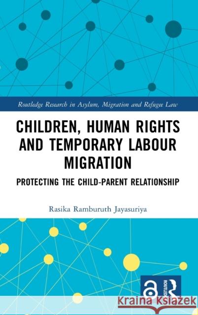 Children, Human Rights and Temporary Labour Migration: Protecting the Child-Parent Relationship Rasika Jayasuriya 9780367462994 Routledge