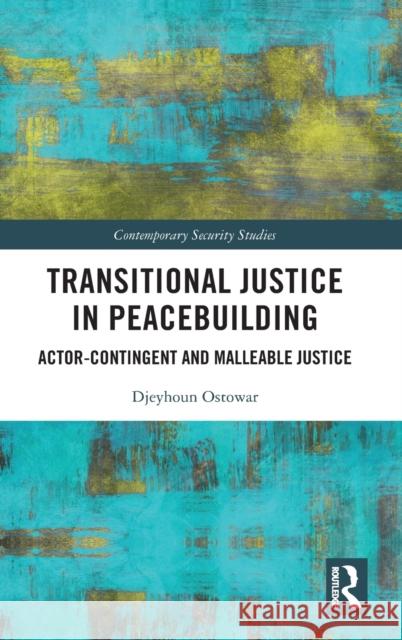 Transitional Justice in Peacebuilding: Actor-Contingent and Malleable Justice Djeyhoun Ostowar 9780367463106 Routledge
