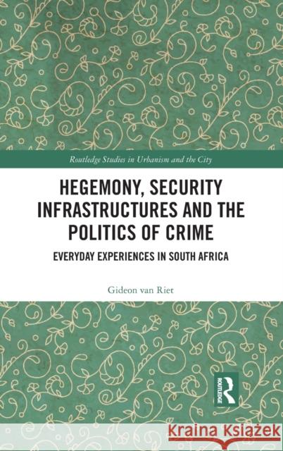 Hegemony, Security Infrastructures and the Politics of Crime: Everyday Experiences in South Africa Gideon Va 9780367463267 Routledge