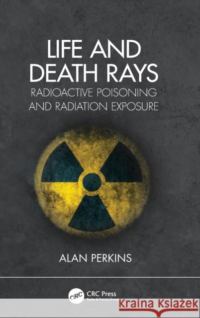 Life and Death Rays: Radioactive Poisoning and Radiation Exposure Perkins, Alan 9780367463366