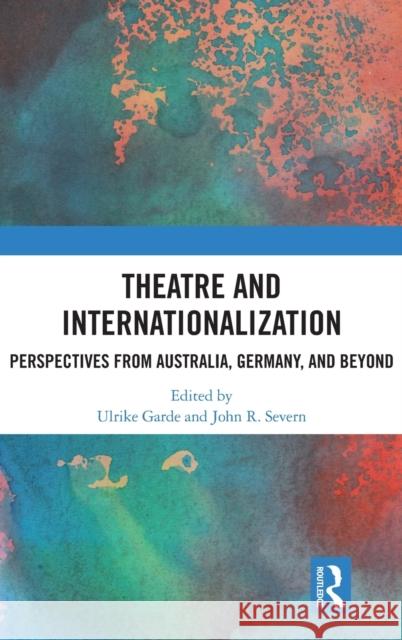 Theatre and Internationalization: Perspectives from Australia, Germany, and Beyond Ulrike Garde John Sever 9780367463540 Routledge