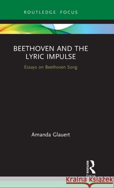 Beethoven and the Lyric Impulse: Essays on Beethoven Song Amanda Glauert 9780367463564 Routledge