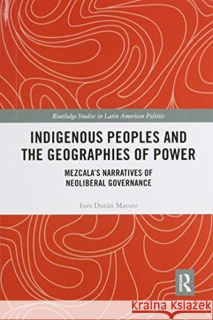 Indigenous Peoples and the Geographies of Power: Mezcala's Narratives of Neoliberal Governance Ines Dura 9780367463717 Routledge