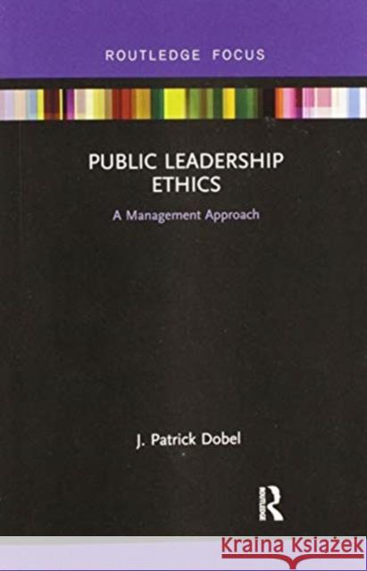 Public Leadership Ethics: A Management Approach J. Patrick Dobel 9780367463779