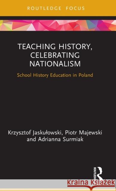 Teaching History, Celebrating Nationalism: School History Education in Poland Krzysztof Jaskulowski Piotr Majewski Adrianna Surmiak 9780367463908 Routledge