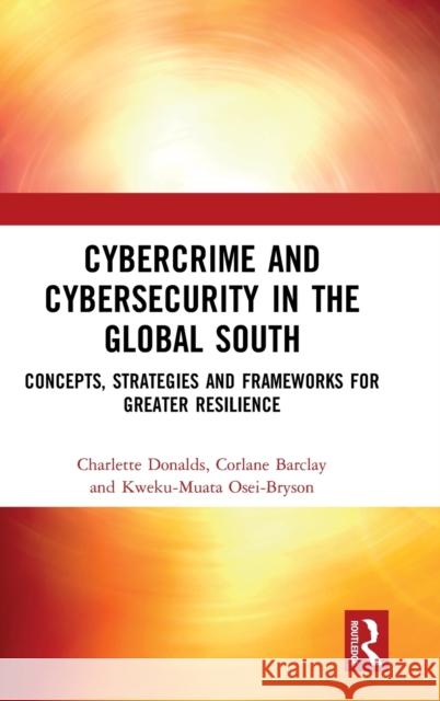 Cybercrime and Cybersecurity in the Global South: Concepts, Strategies and Frameworks for Greater Resilience Charlette Donalds Corlane Barclay Kweku-Muata Osei-Bryson 9780367464318