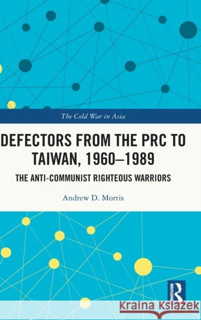 Defectors from the PRC to Taiwan, 1960-1989: The Anti-Communist Righteous Warriors D. Morris, Andrew 9780367464578 Taylor & Francis Ltd