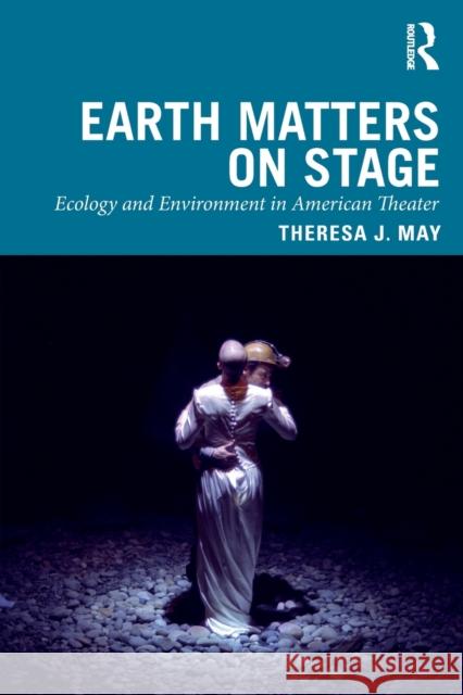 Earth Matters on Stage: Ecology and Environment in American Theater May, Theresa J. 9780367464622 Routledge
