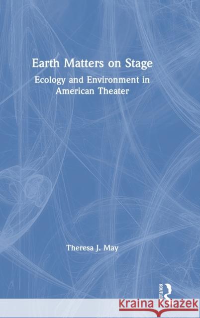 Earth Matters on Stage: Ecology and Environment in American Theater May, Theresa J. 9780367464646 Routledge