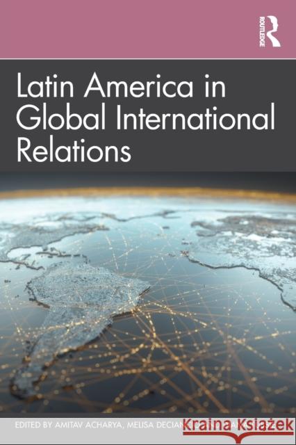 Latin America in Global International Relations Melisa Deciancio Diana Tussie Amitav Acharya 9780367464707 Routledge