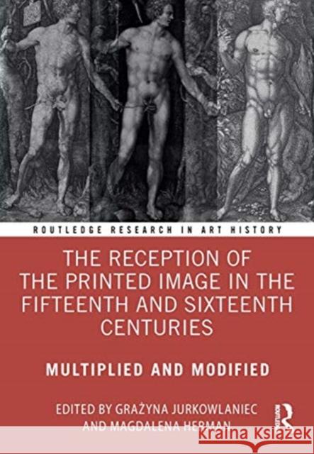 The Reception of the Printed Image in the Fifteenth and Sixteenth Centuries: Multiplied and Modified Jurkowlaniec, Grażyna 9780367465117 Routledge
