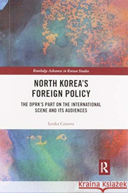 North Korea's Foreign Policy: The Dprk's Part on the International Scene and Its Audiences Lenka Caisova 9780367465162 Routledge