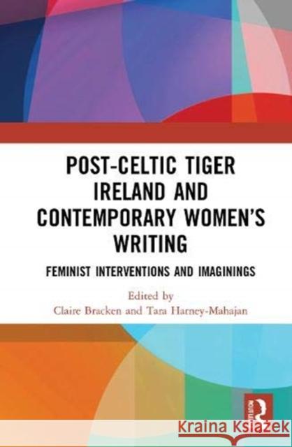 Post-Celtic Tiger Ireland and Contemporary Women's Writing: Feminist Interventions and Imaginings Claire Bracken Tara Harney-Mahajan 9780367465179