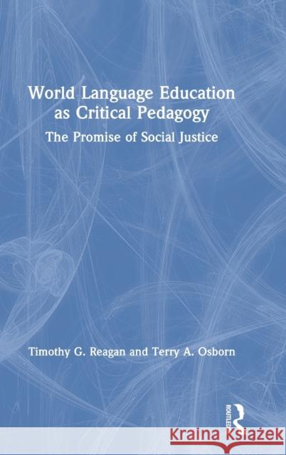 World Language Education as Critical Pedagogy: The Promise of Social Justice Timothy G. Reagan Terry A. Osborn 9780367465216 Routledge